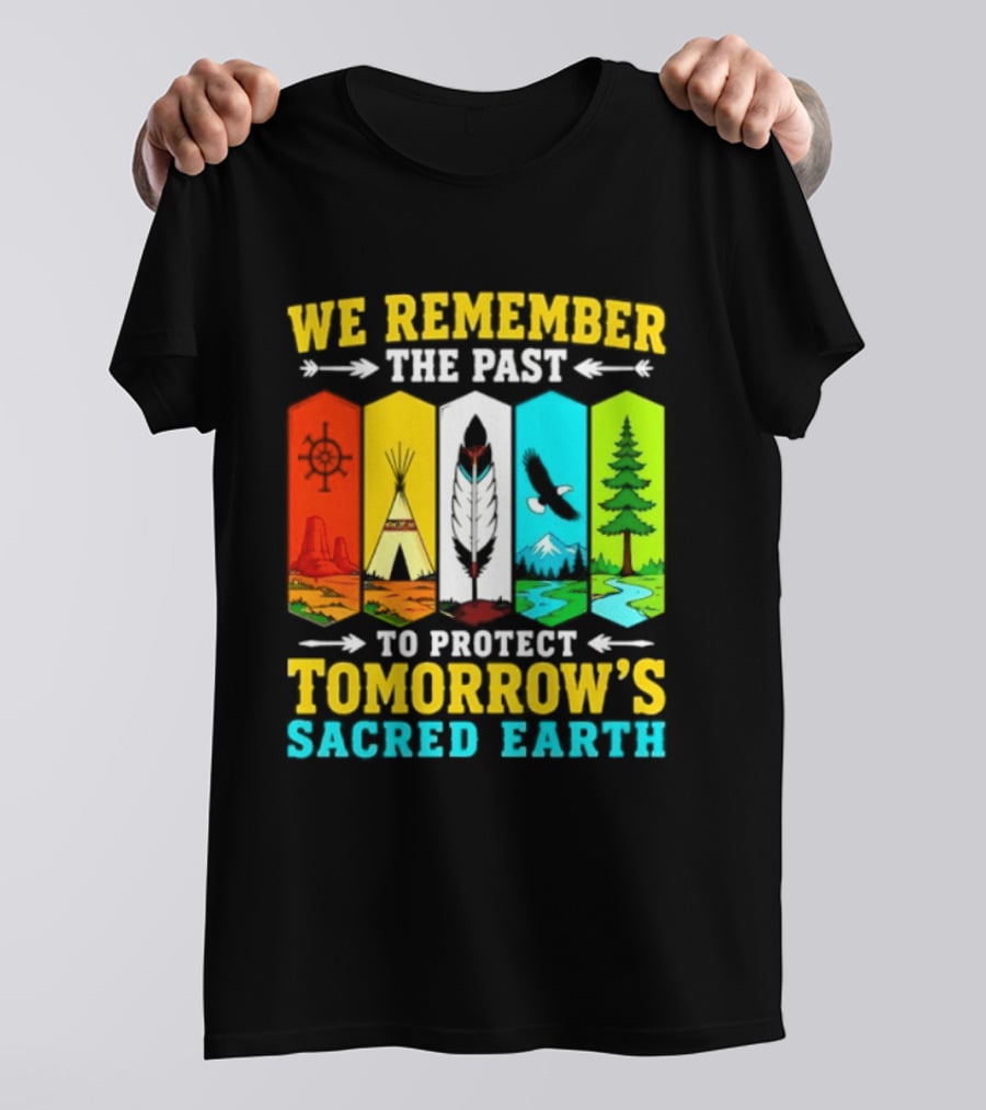 We Remember The Past To Protect Tomorrow's Sacred Earth Teepee Nature Scenes T-Shirt