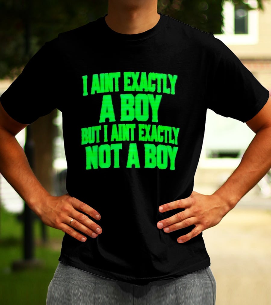 I Aint Exactly A Boy But I Aint Exactly Not A Boy Neon Green T-Shirt
