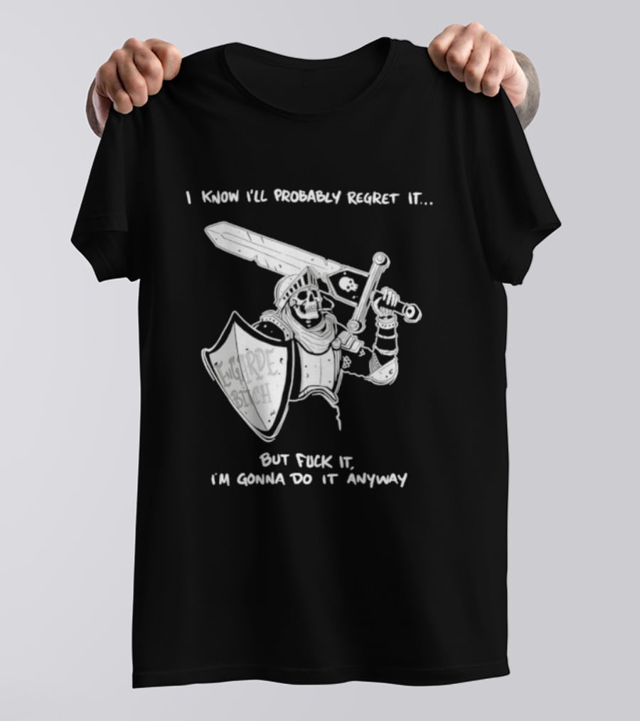 I Know I'll Probably Regret It But Fuck It I'm Gonna Do It Anyway Engarde Bitch Skeleton Warrior Holding Sword And Shield T-Shirt