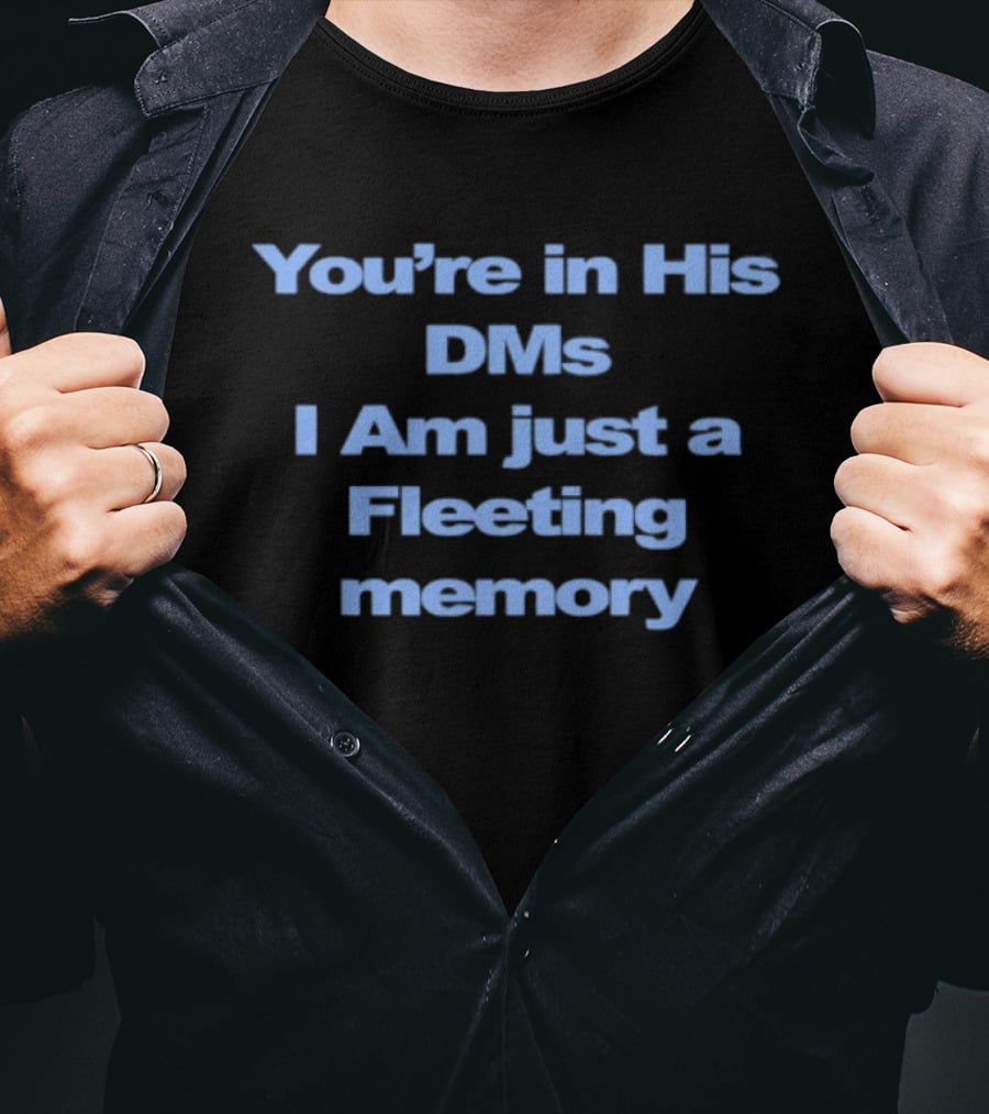 You're In His DMs I Am Just A Fleeting Memory T-Shirt