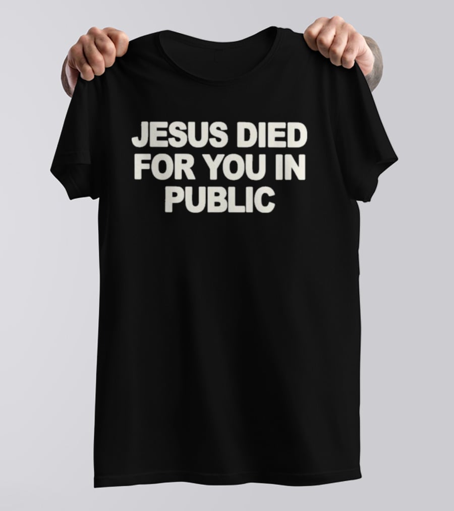 Jesus Died For You In Public Uniqseven T-Shirt