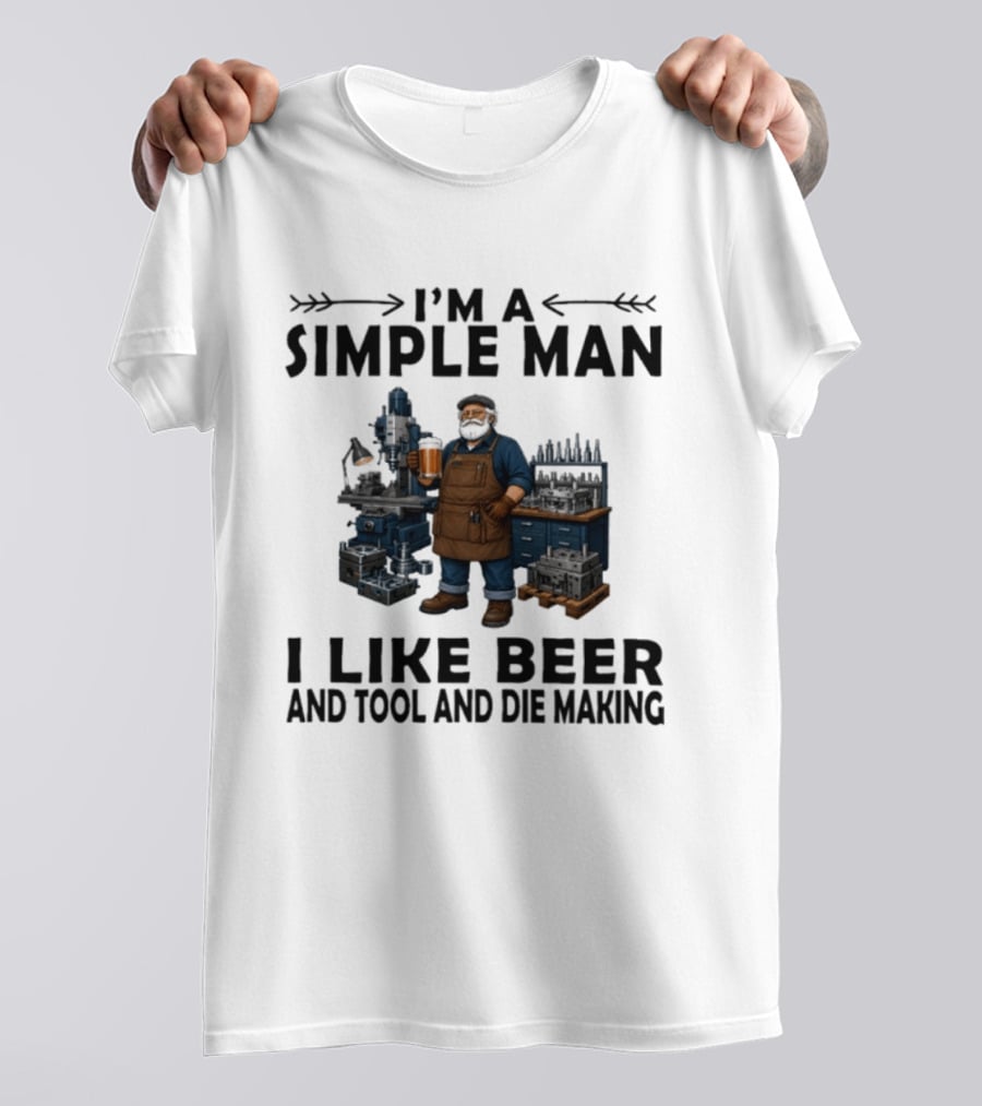 I'm A Simple Man I Like Beer And Tool And Die Making Worker T-Shirt