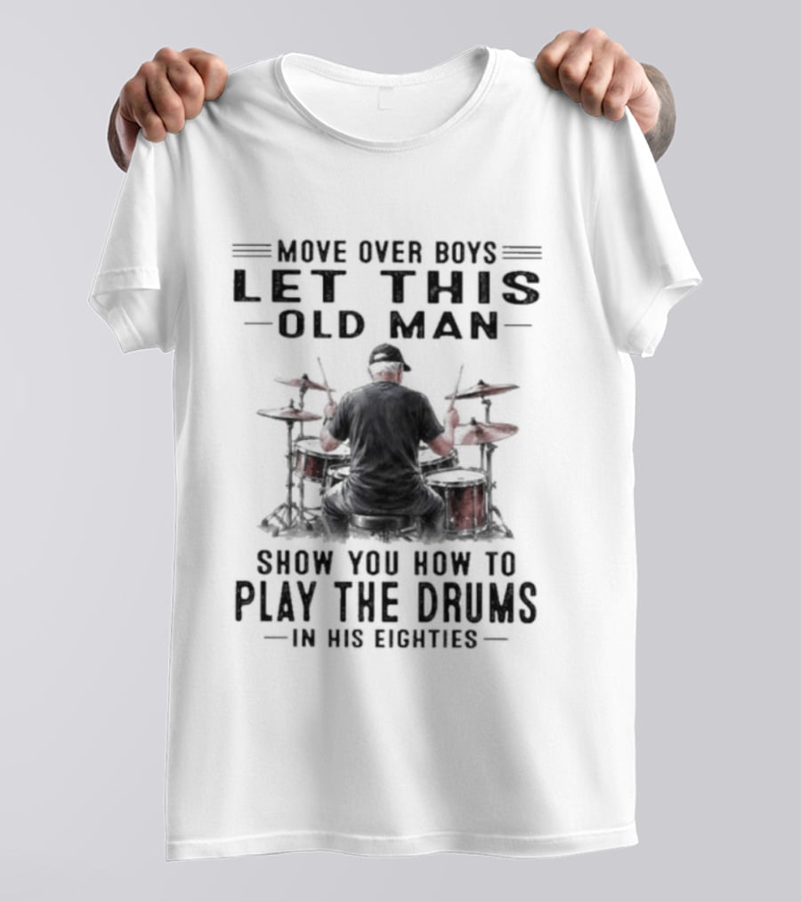Move Over Boys Let This Old Man Show You How To Play The Drums In His Eighties T-Shirt