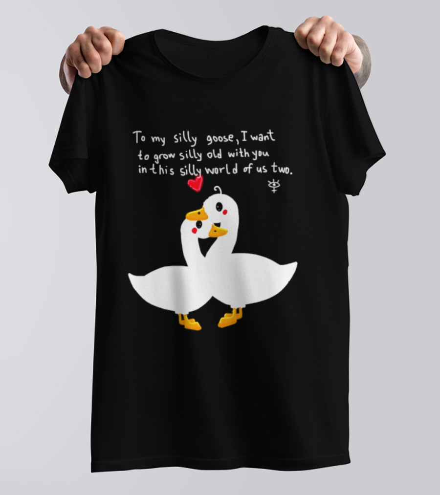 To My Silly Goose I Want To Grow Silly Old With You In This Silly World Of Us Two Cute Geese Love Heart T-Shirt