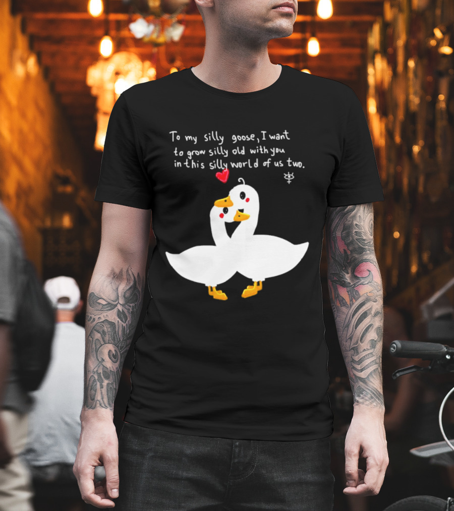 To My Silly Goose I Want To Grow Silly Old With You In This Silly World Of Us Two Cute Geese Love Heart T-Shirt