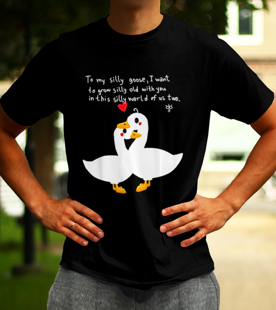 To My Silly Goose I Want To Grow Silly Old With You In This Silly World Of Us Two Cute Geese Love Heart T-Shirt