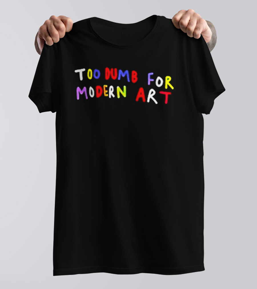 Too Dumb For Modern Art Colorful Sarcastic Humorous T-Shirt