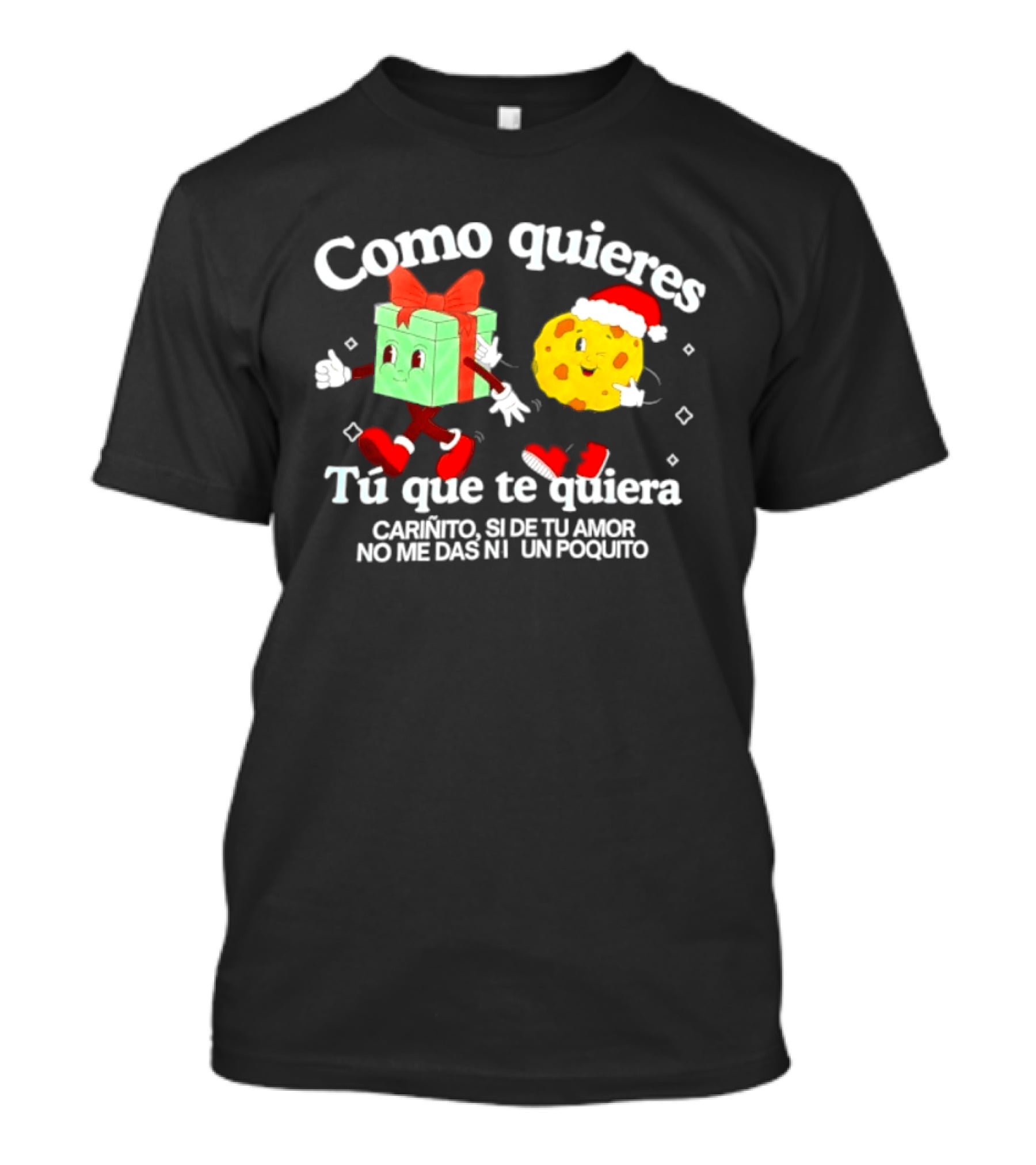 Como Quieres Tu Que Te Quiera Cariñito Si De Tu Amor No Me Das Ni Un Poquito T-Shirt