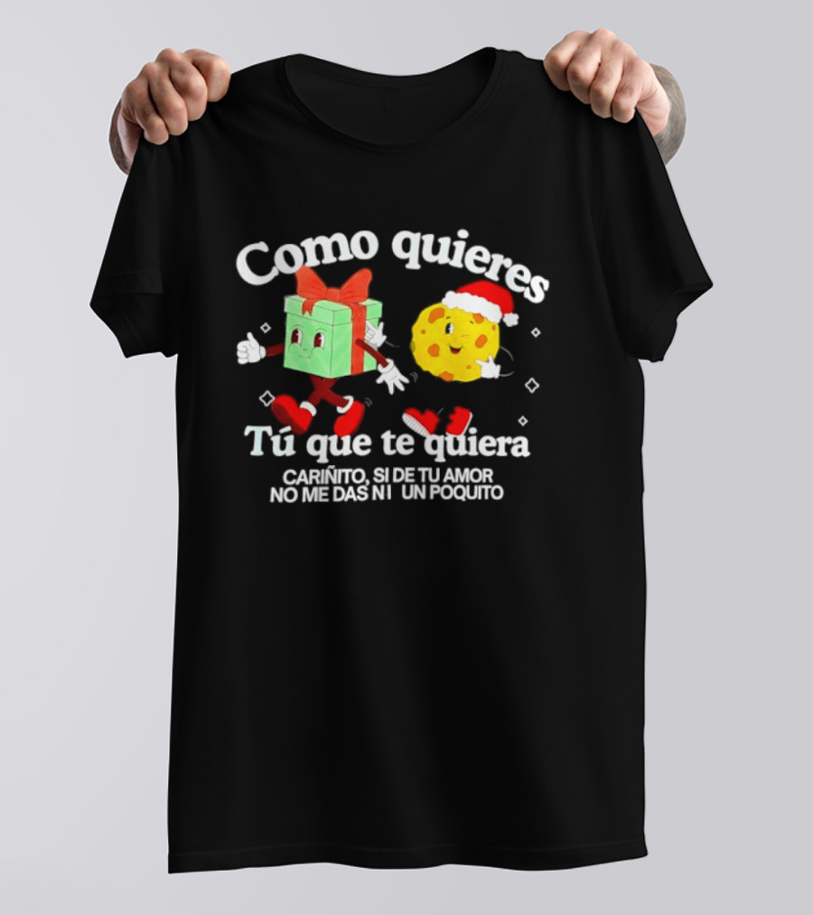 Como Quieres Tu Que Te Quiera Cariñito Si De Tu Amor No Me Das Ni Un Poquito T-Shirt