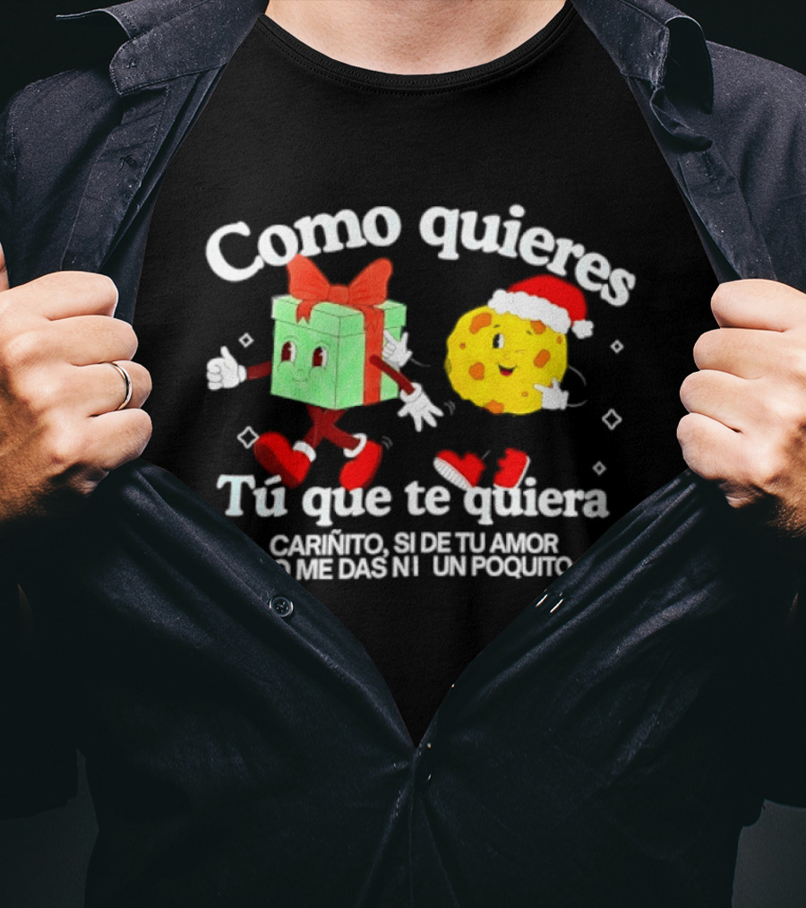 Como Quieres Tu Que Te Quiera Cariñito Si De Tu Amor No Me Das Ni Un Poquito T-Shirt