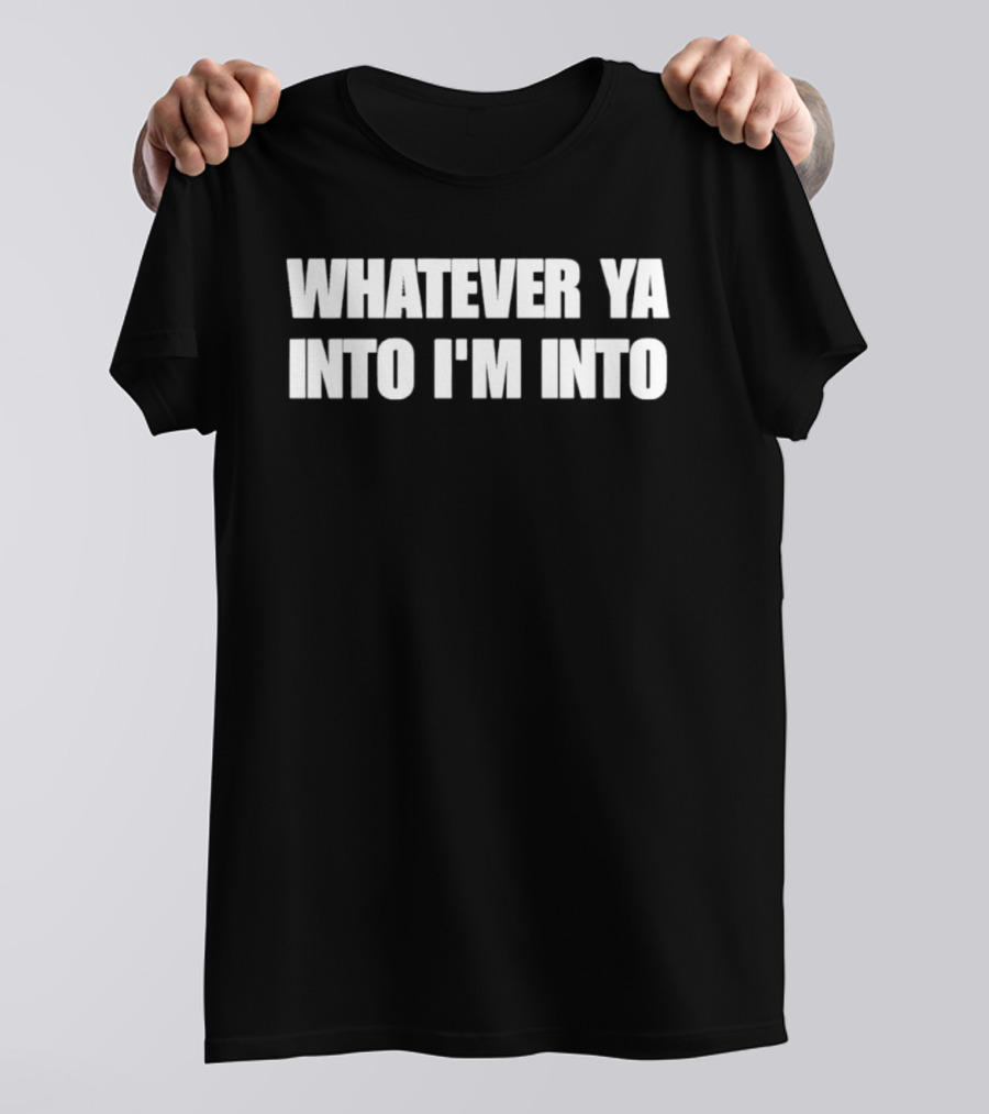 Whatever Ya Into I'm Into T-Shirt