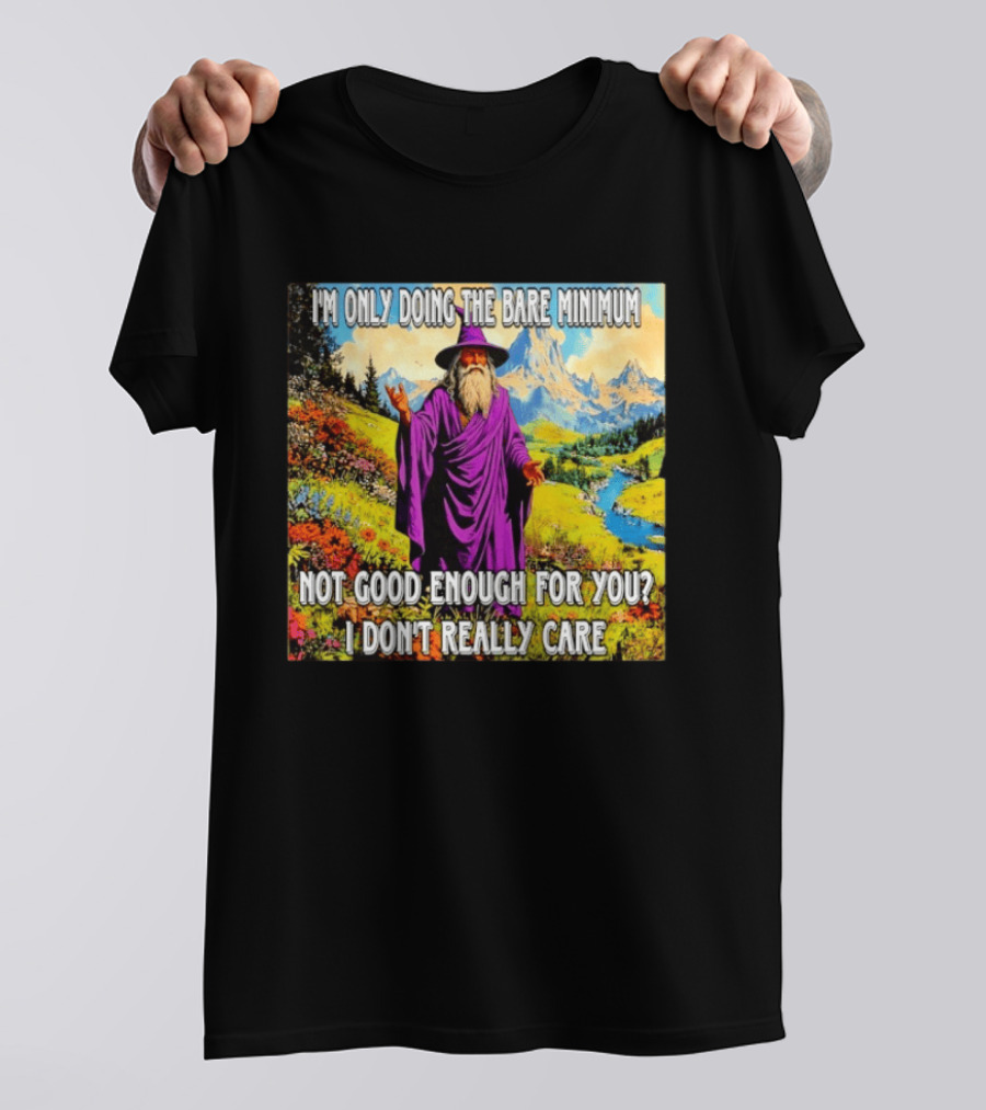 I'm Only Doing The Bare Minimum Wizard Not Good Enough For You I Don't Really Care T-Shirt