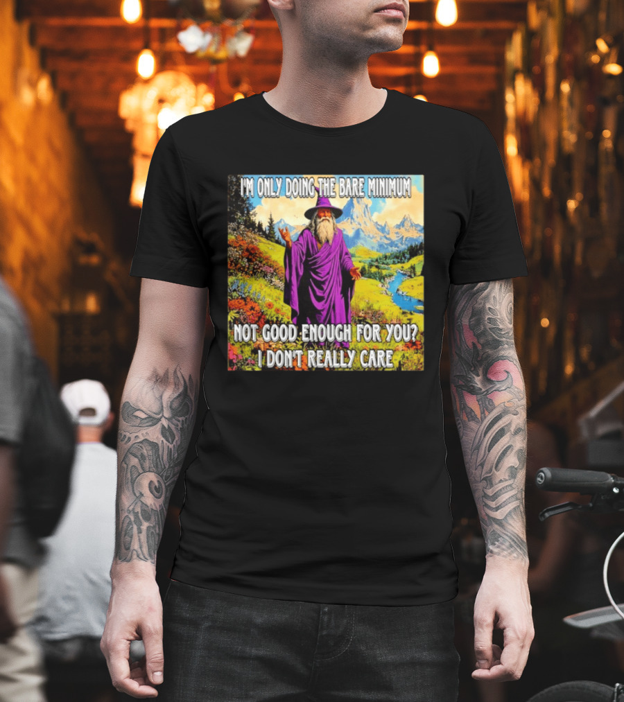 I'm Only Doing The Bare Minimum Wizard Not Good Enough For You I Don't Really Care T-Shirt