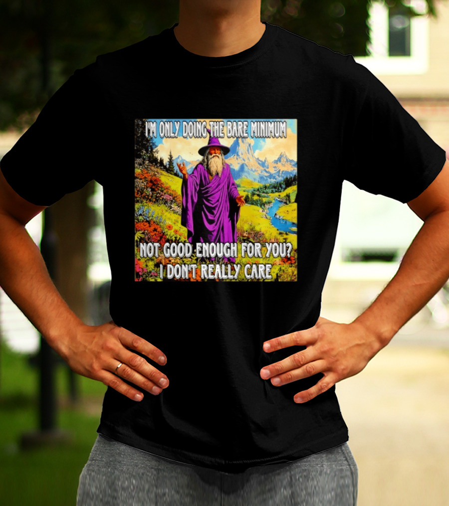 I'm Only Doing The Bare Minimum Wizard Not Good Enough For You I Don't Really Care T-Shirt