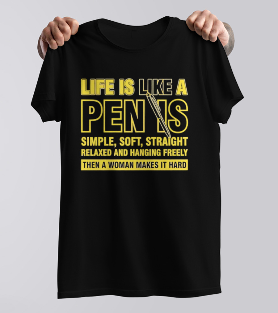 Life Is Like A Pen Is Simple Soft Straight Relaxed And Hanging Freely Then A Woman Makes It Hard T-Shirt
