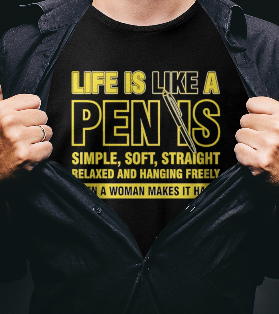 Life Is Like A Pen Is Simple Soft Straight Relaxed And Hanging Freely Then A Woman Makes It Hard T-Shirt