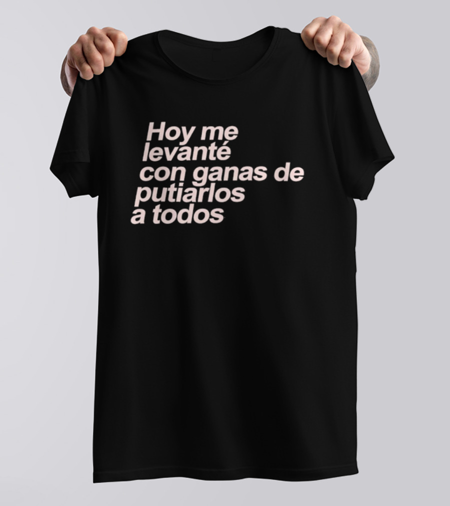 Hoy Me Levanté Con Ganas De Putiarlos A Todos TD T-Shirt