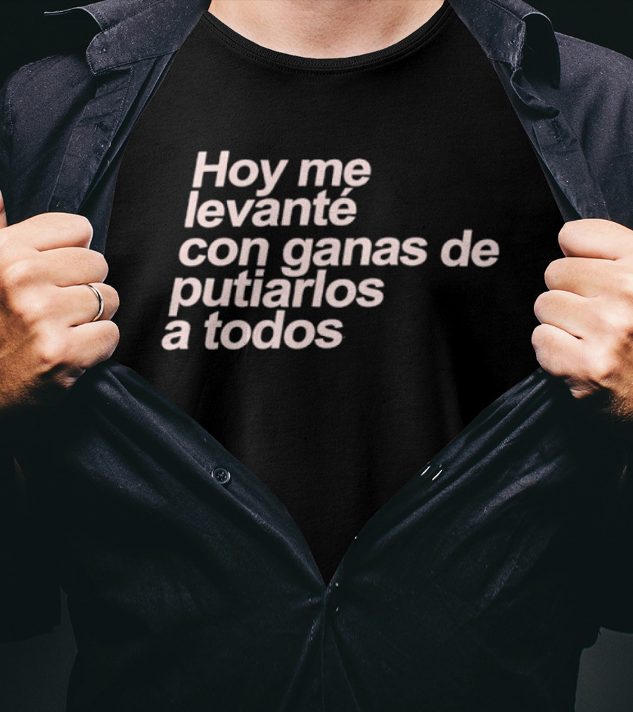 Hoy Me Levanté Con Ganas De Putiarlos A Todos TD T-Shirt