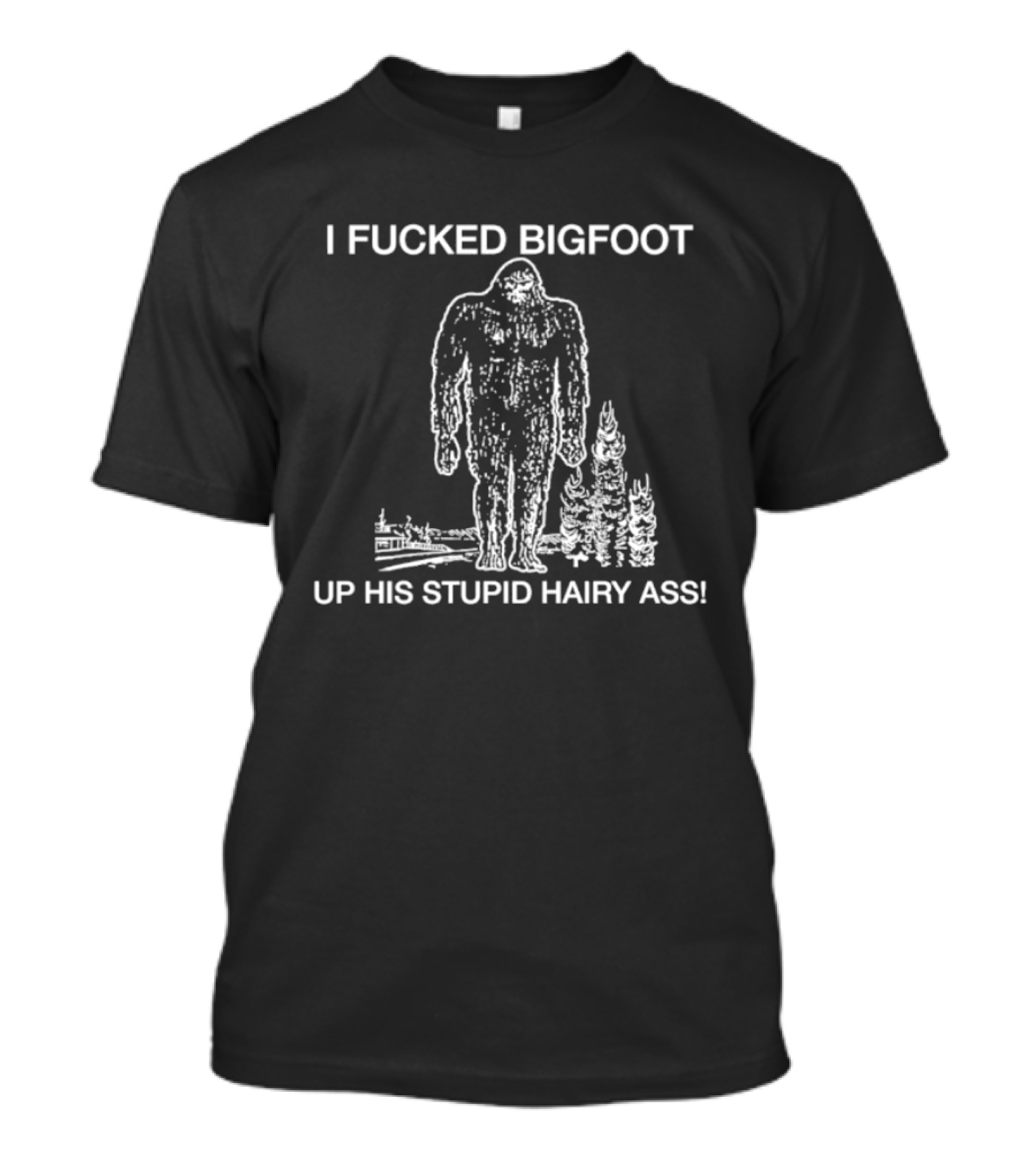 I Fucked Bigfoot Up His Stupid Hairy Ass T-Shirt