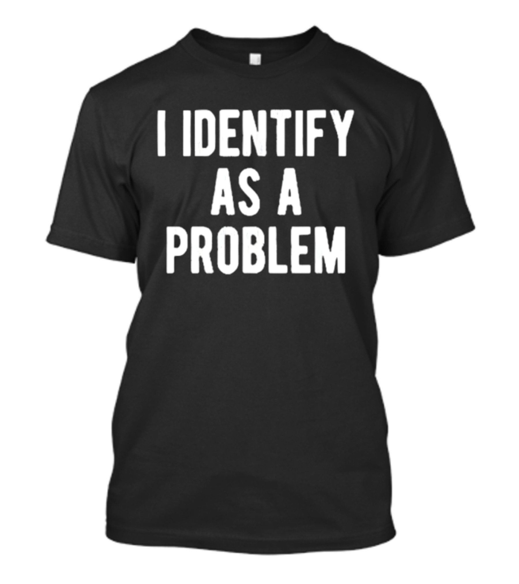 I Identify As A Problem T-Shirt