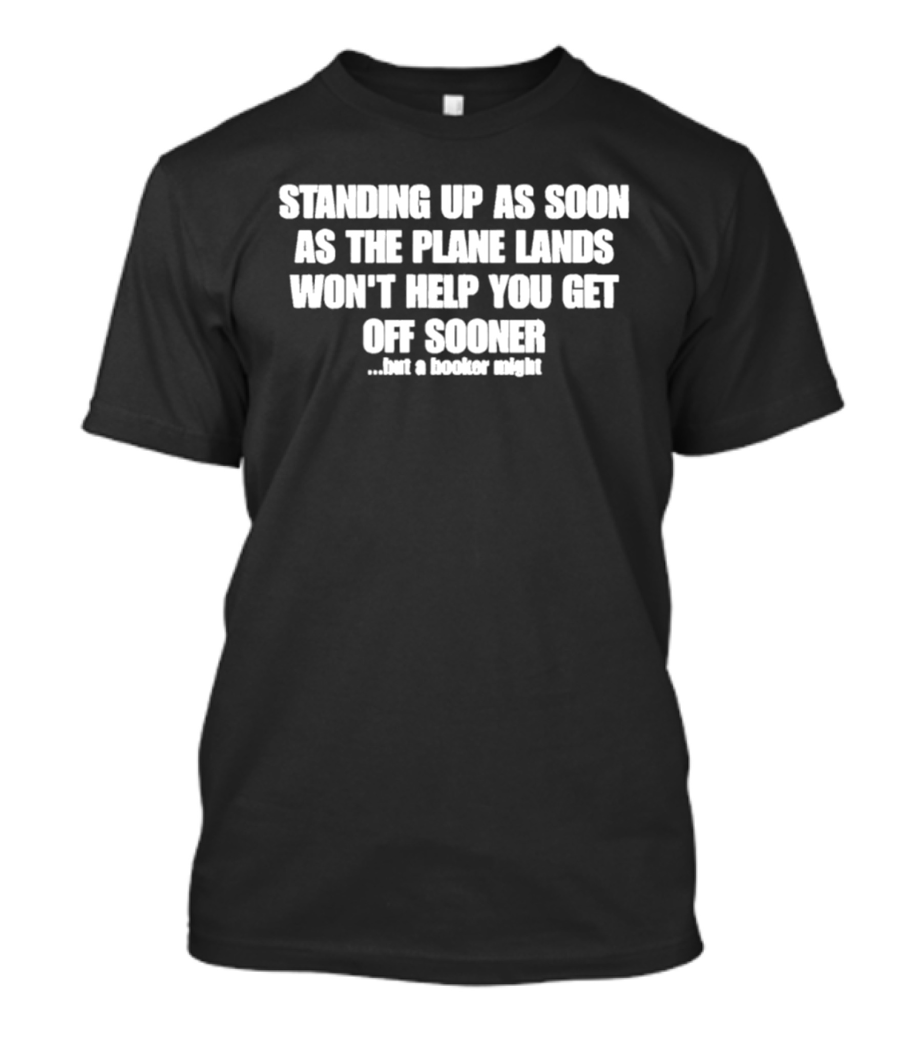 Standing Up As Soon As The Plane Lands Won't Help You Get Off Sooner But A Hooker Might T-Shirt