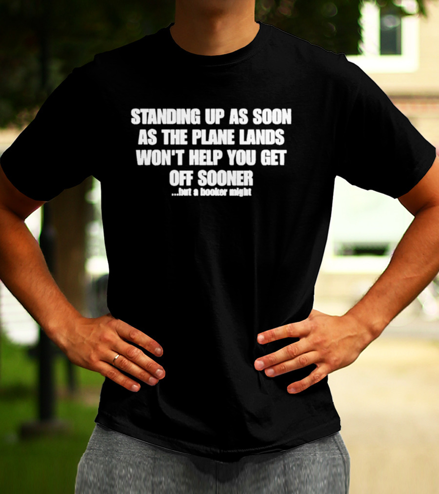 Standing Up As Soon As The Plane Lands Won't Help You Get Off Sooner But A Hooker Might T-Shirt
