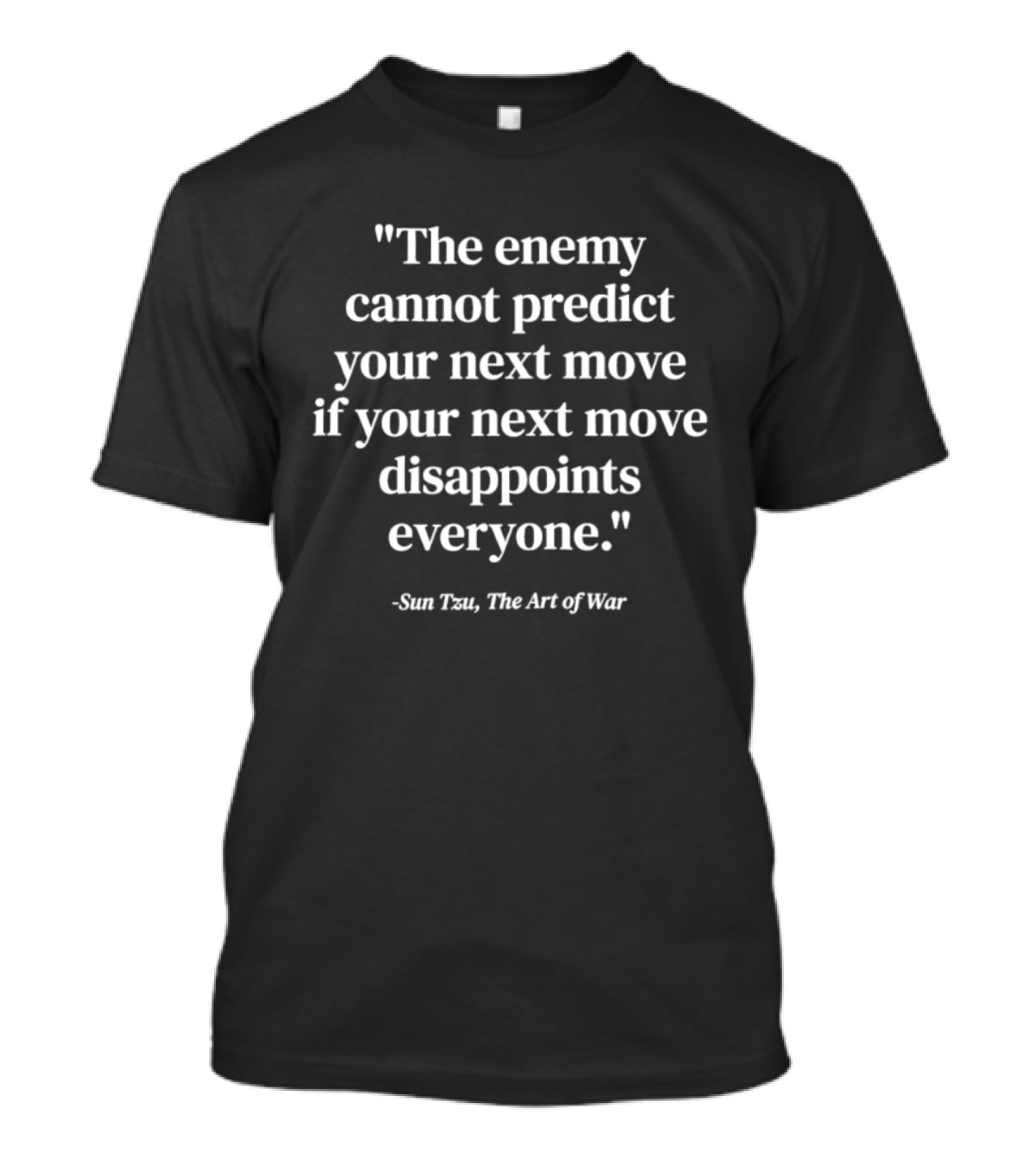 Sun Tzu The Art Of War Quote The Enemy Cannot Predict Your Next Move If Your Next Move Disappoints Everyone T-Shirt