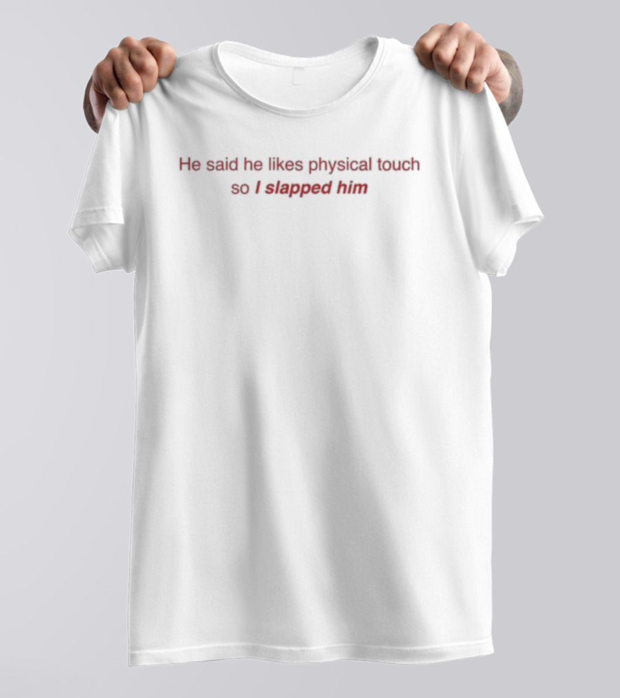 He Said He Likes Physical Touch So I Slapped Him Text Humor T-Shirt