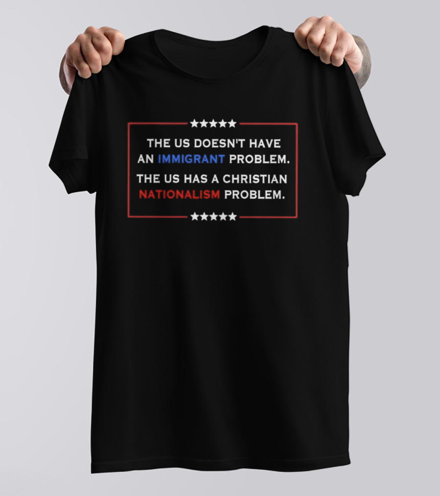 The US Doesn't Have An Immigrant Problem The US Has A Christian Nationalism Problem Stars Border T-Shirt