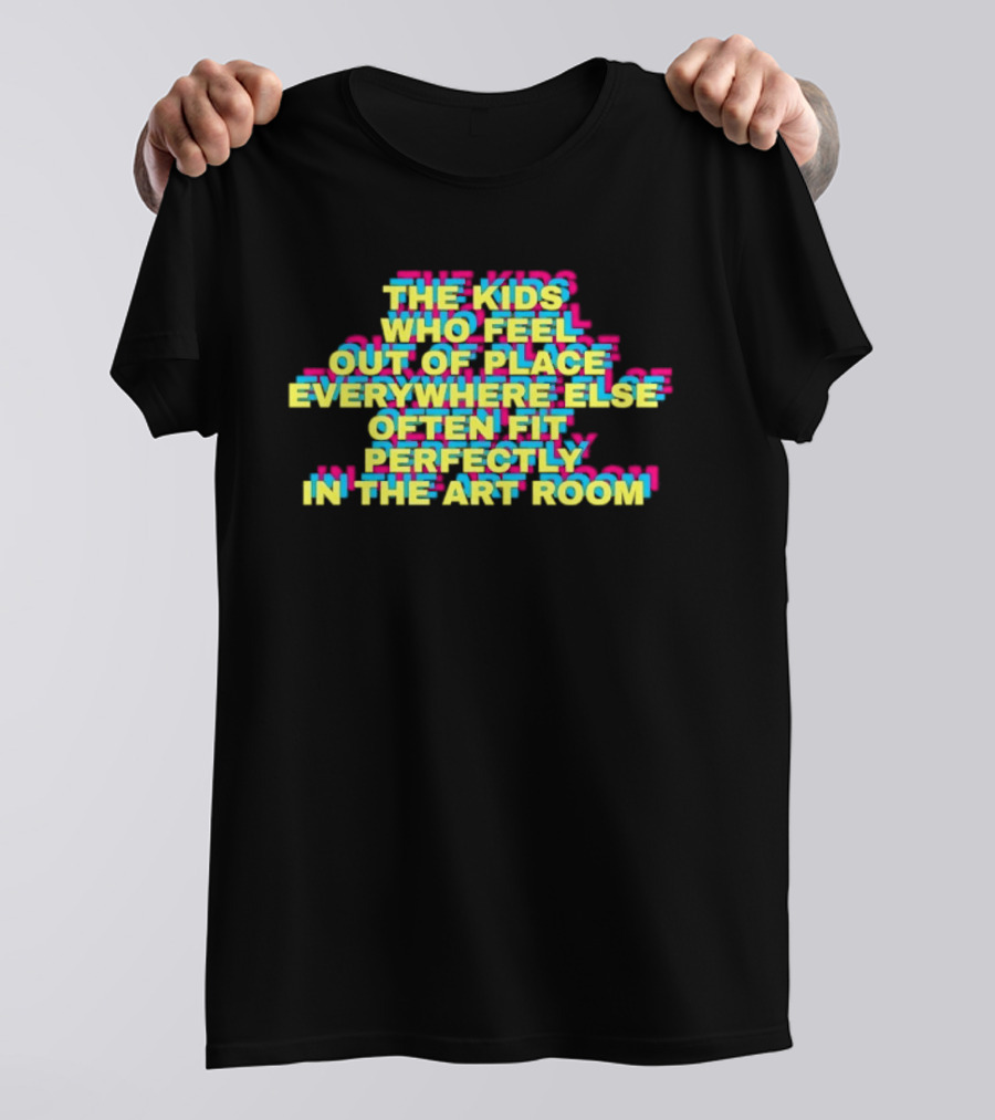 The Kids Who Feel Out Of Place Everywhere Else Often Fit Perfectly In The Art Room T-Shirt