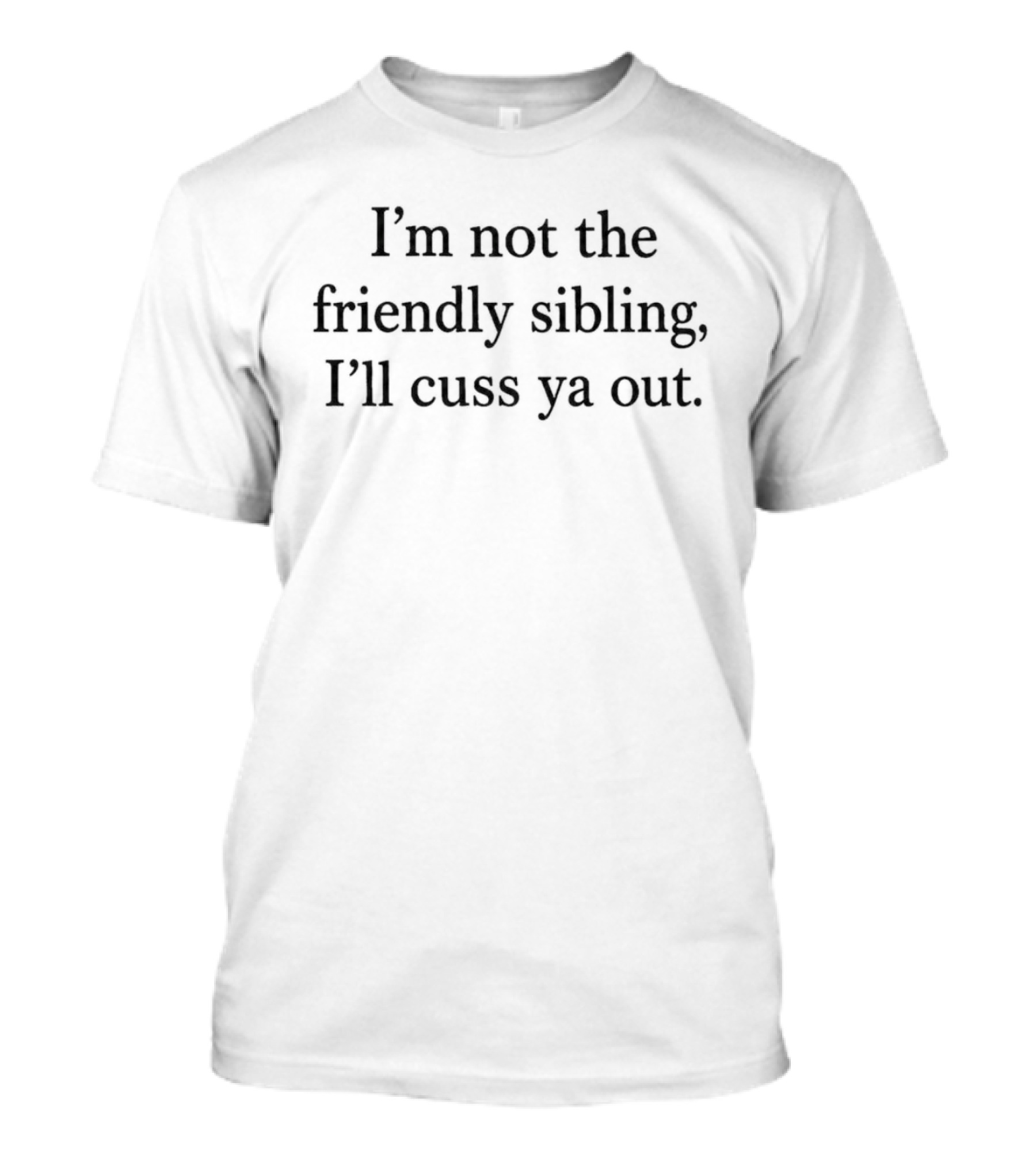 I'm Not The Friendly Sibling I'll Cuss Ya Out Funny Sibling T-Shirt