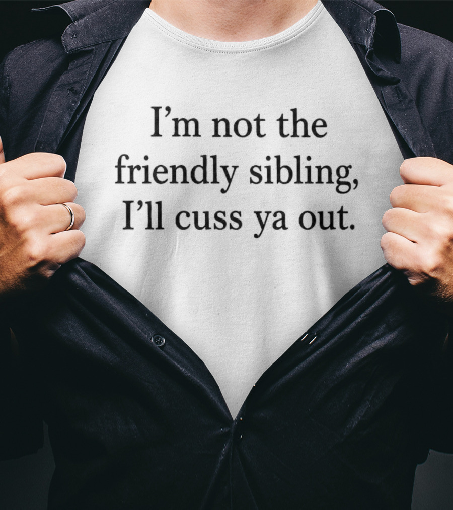 I'm Not The Friendly Sibling I'll Cuss Ya Out Funny Sibling T-Shirt