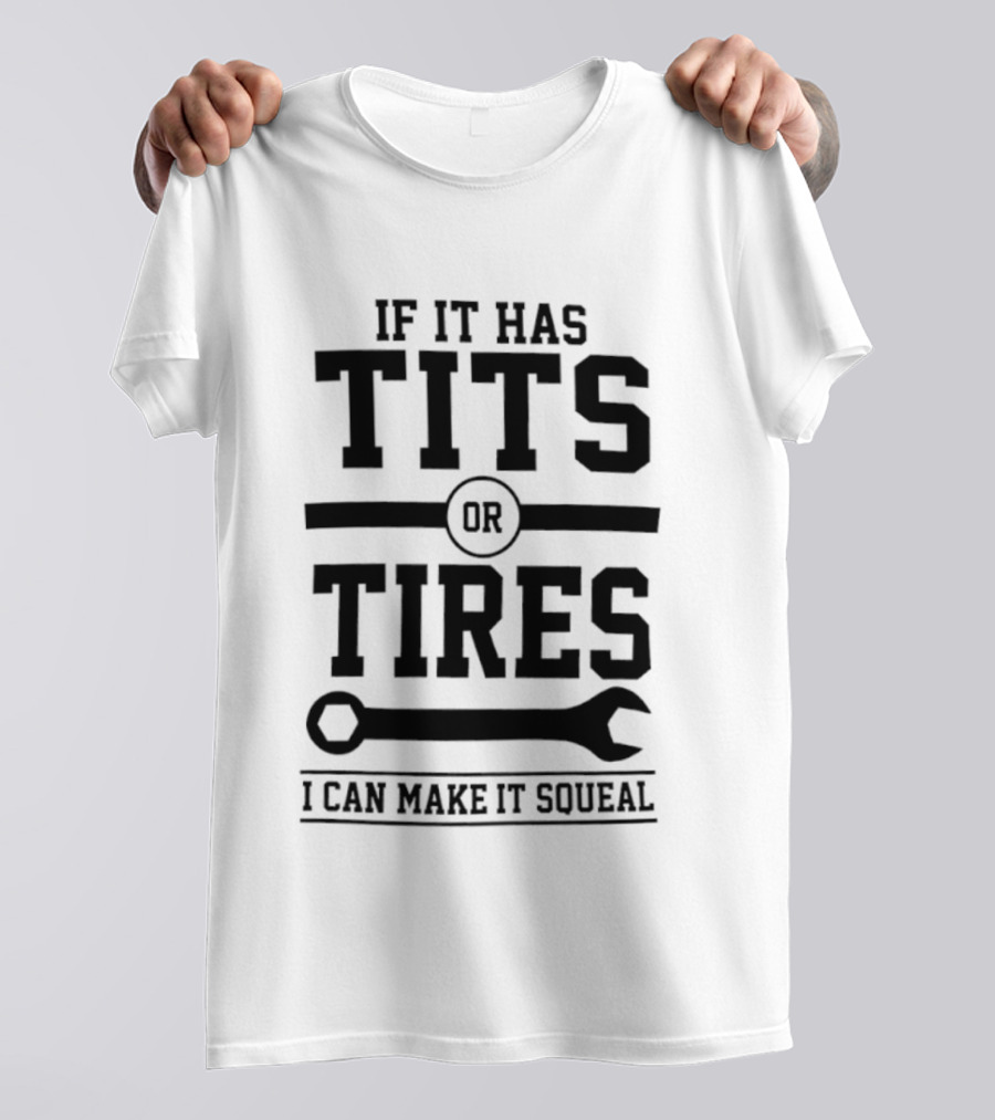 If It Has Tits Or Tires I Can Make It Squeal Wrench T-Shirt