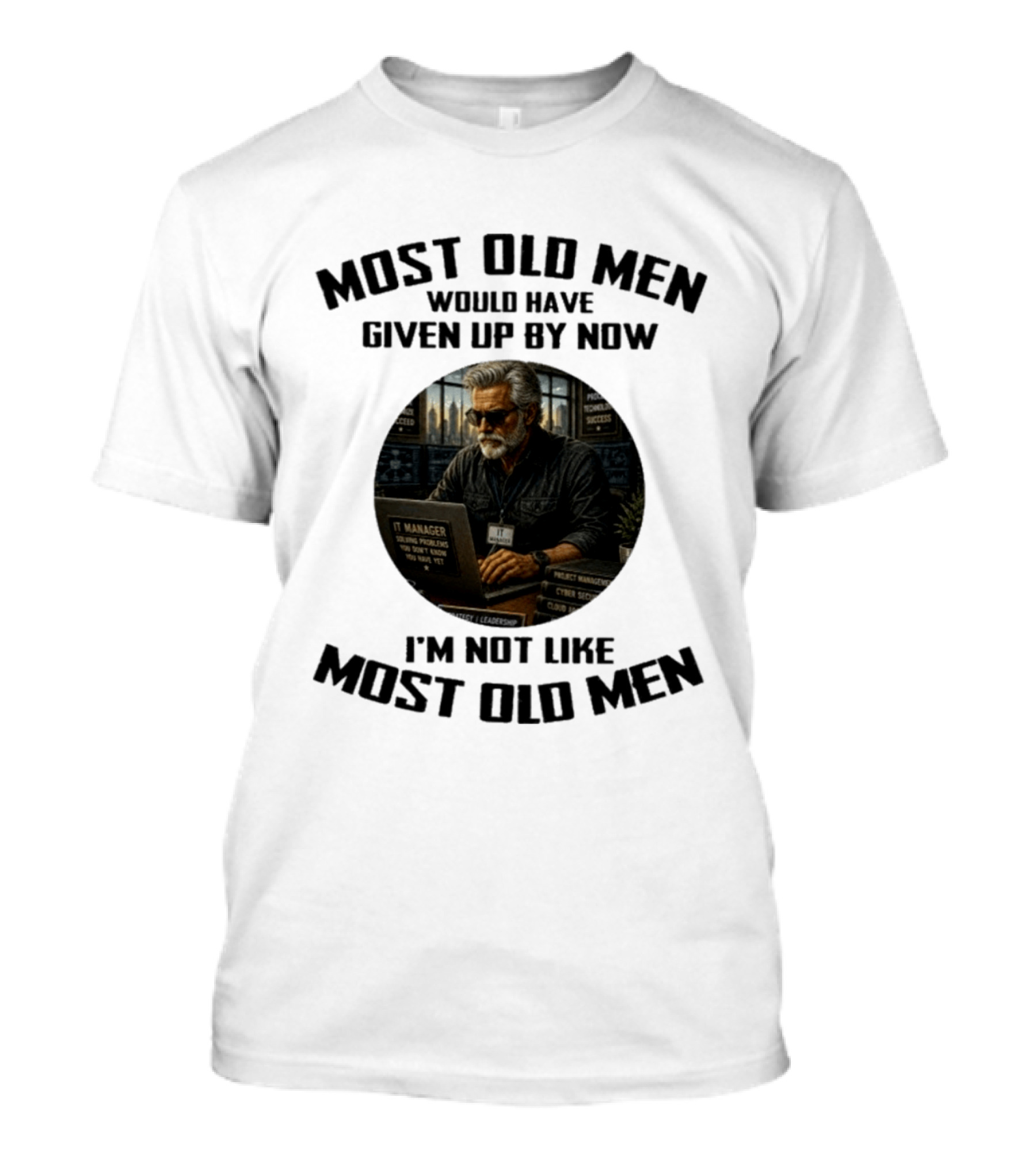 IT Manager Solving Problems Most Old Men Would Have Given Up By Now I'm Not Like Most Old Men T-Shirt