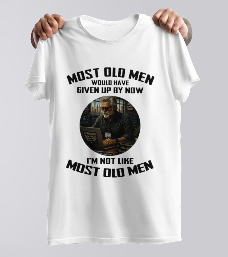 IT Manager Solving Problems Most Old Men Would Have Given Up By Now I'm Not Like Most Old Men T-Shirt