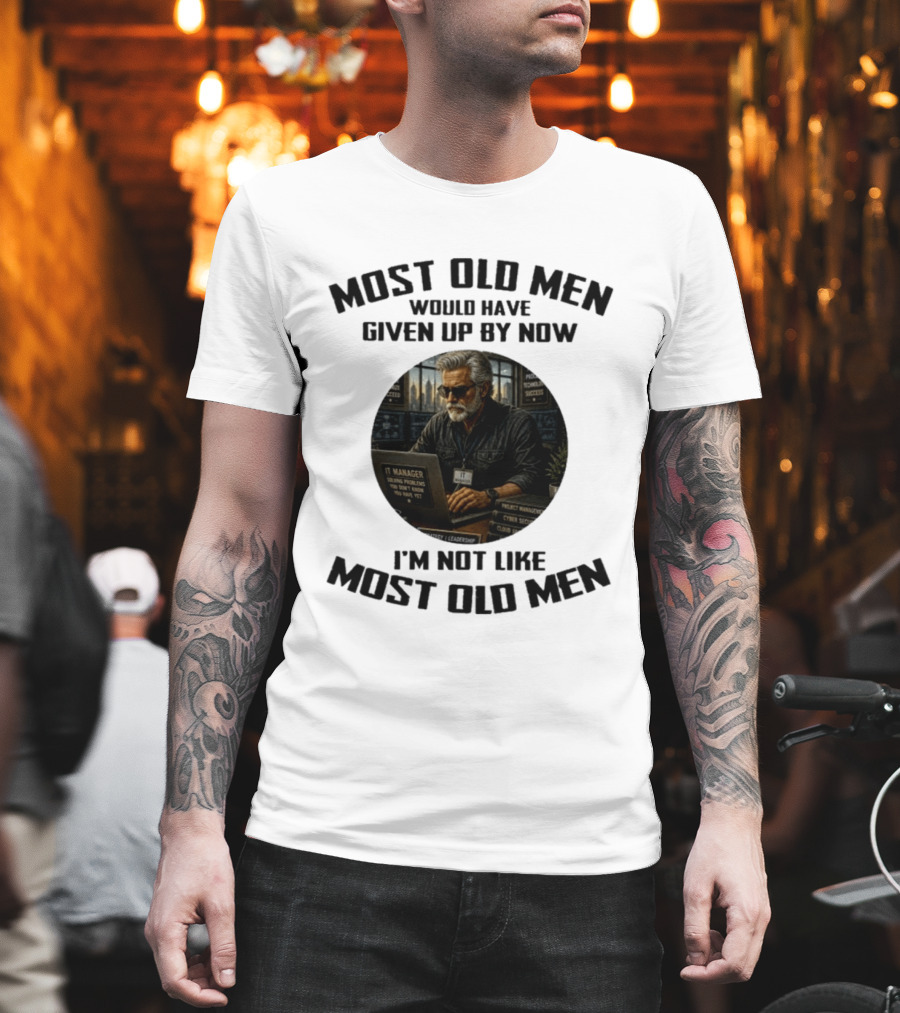 IT Manager Solving Problems Most Old Men Would Have Given Up By Now I'm Not Like Most Old Men T-Shirt