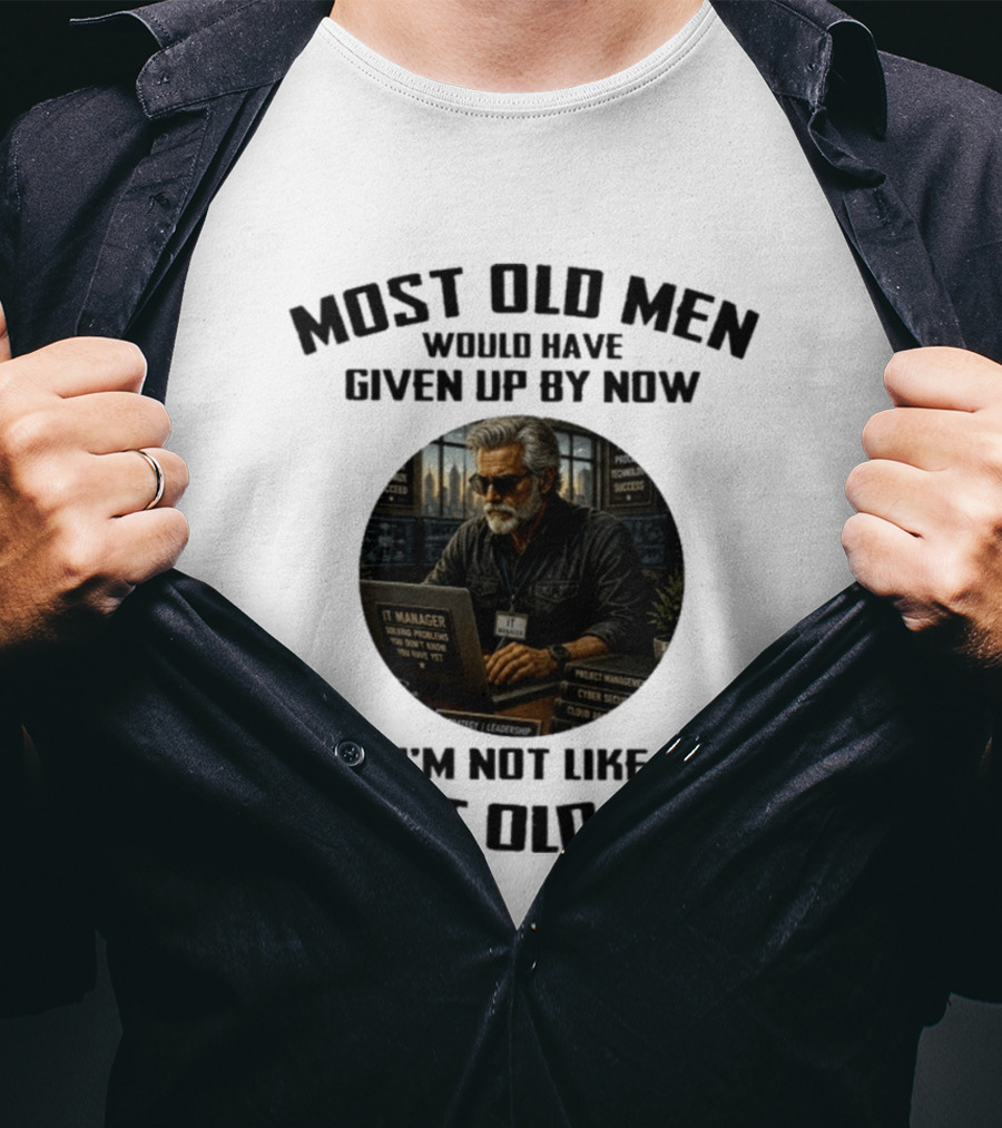 IT Manager Solving Problems Most Old Men Would Have Given Up By Now I'm Not Like Most Old Men T-Shirt