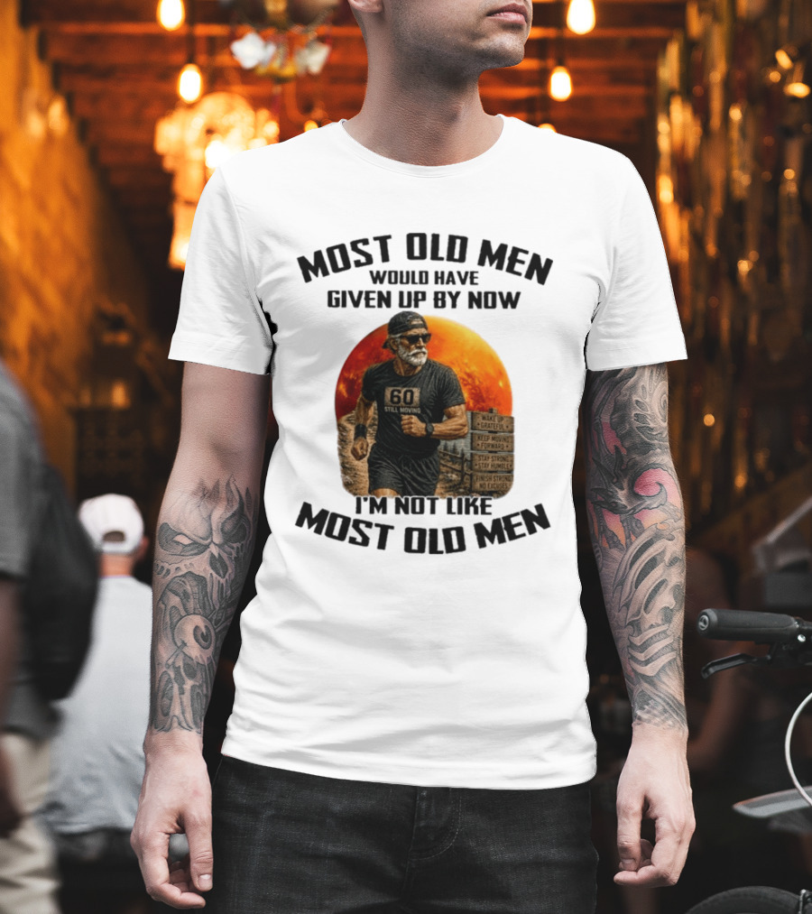 Most Old Men Would Have Given Up By Now 60 Still Moving I'm Not Like Most Old Men T-Shirt