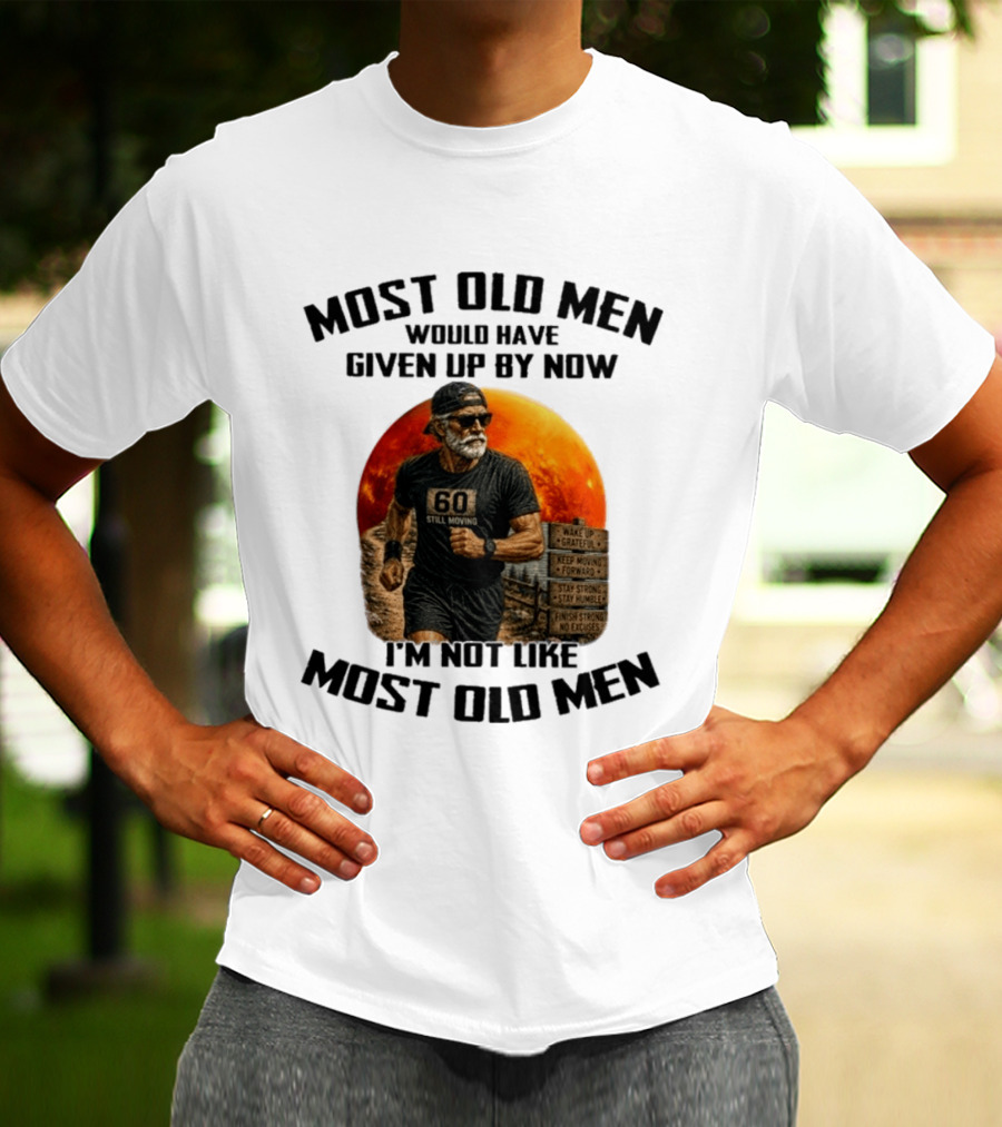 Most Old Men Would Have Given Up By Now 60 Still Moving I'm Not Like Most Old Men T-Shirt