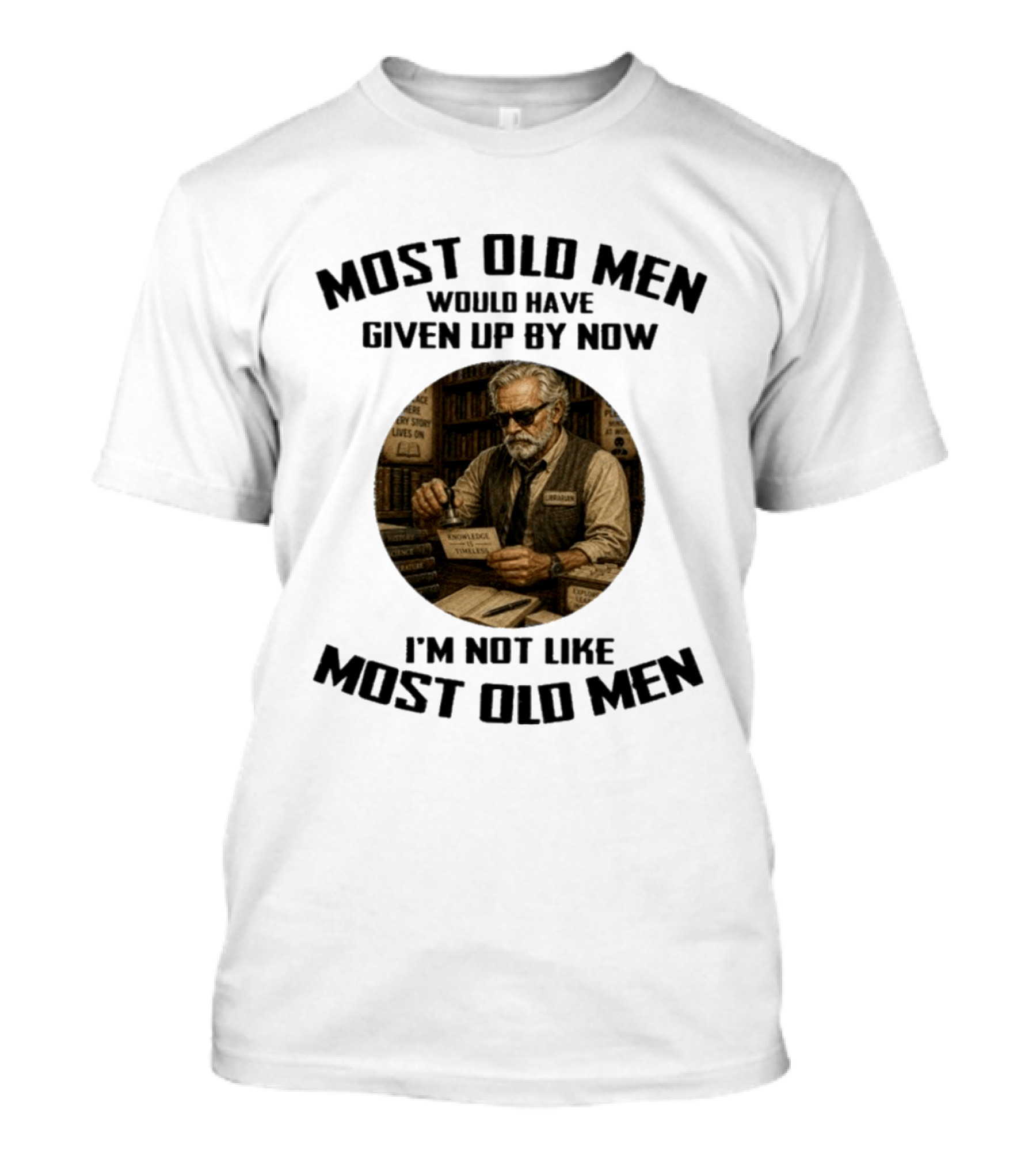 Most Old Men Would Have Given Up By Now Librarian Knowledge Is Timeless I'm Not Like Most Old Men T-Shirt