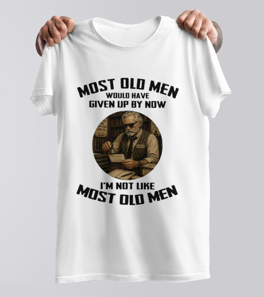 Most Old Men Would Have Given Up By Now Librarian Knowledge Is Timeless I'm Not Like Most Old Men T-Shirt