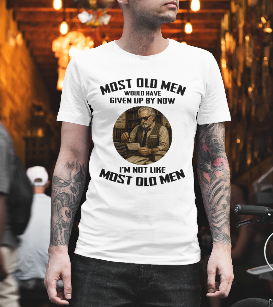 Most Old Men Would Have Given Up By Now Librarian Knowledge Is Timeless I'm Not Like Most Old Men T-Shirt