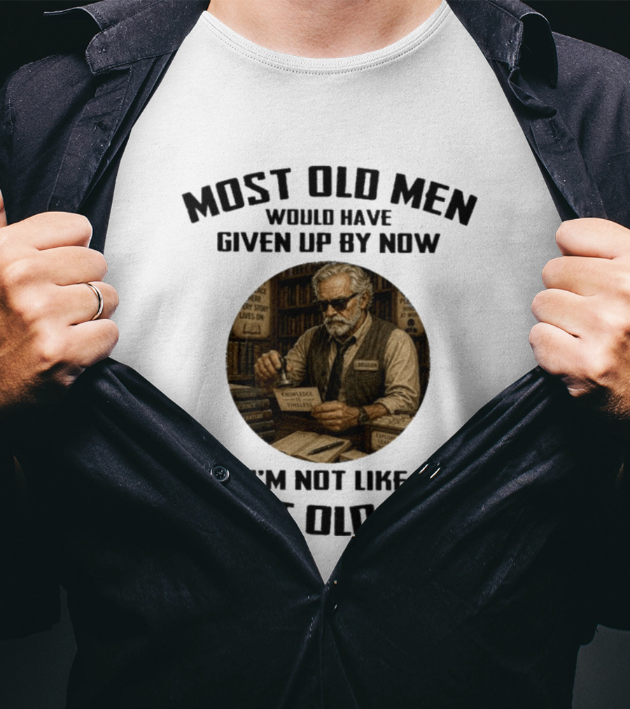 Most Old Men Would Have Given Up By Now Librarian Knowledge Is Timeless I'm Not Like Most Old Men T-Shirt