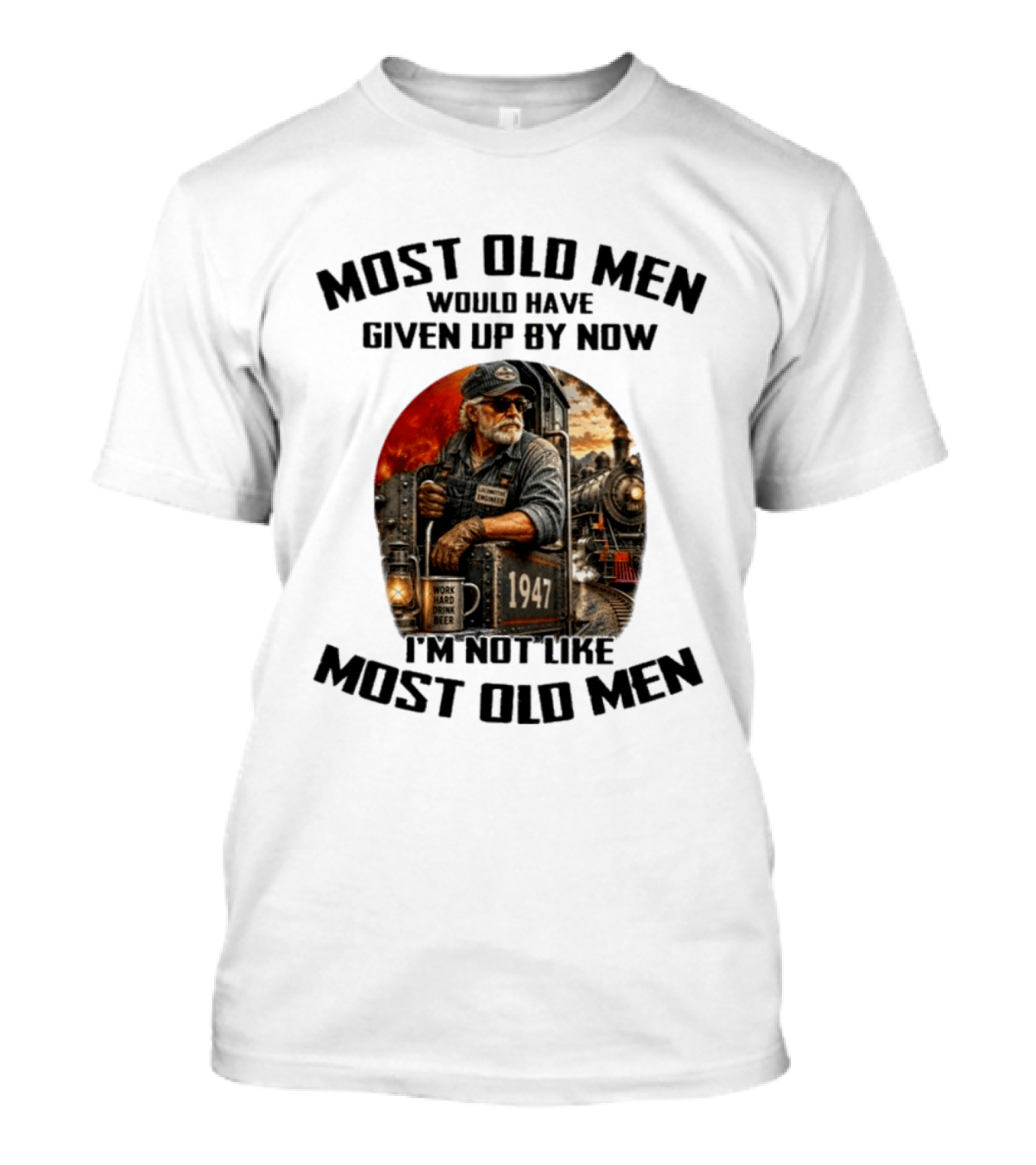 Locomotive Engineer 1947 Most Old Men Would Have Given Up By Now I'm Not Like Most Old Men T-Shirt