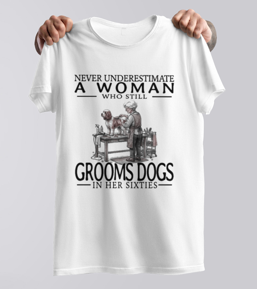 Never Underestimate A Woman Who Still Grooms Dogs In Her Sixties T-Shirt