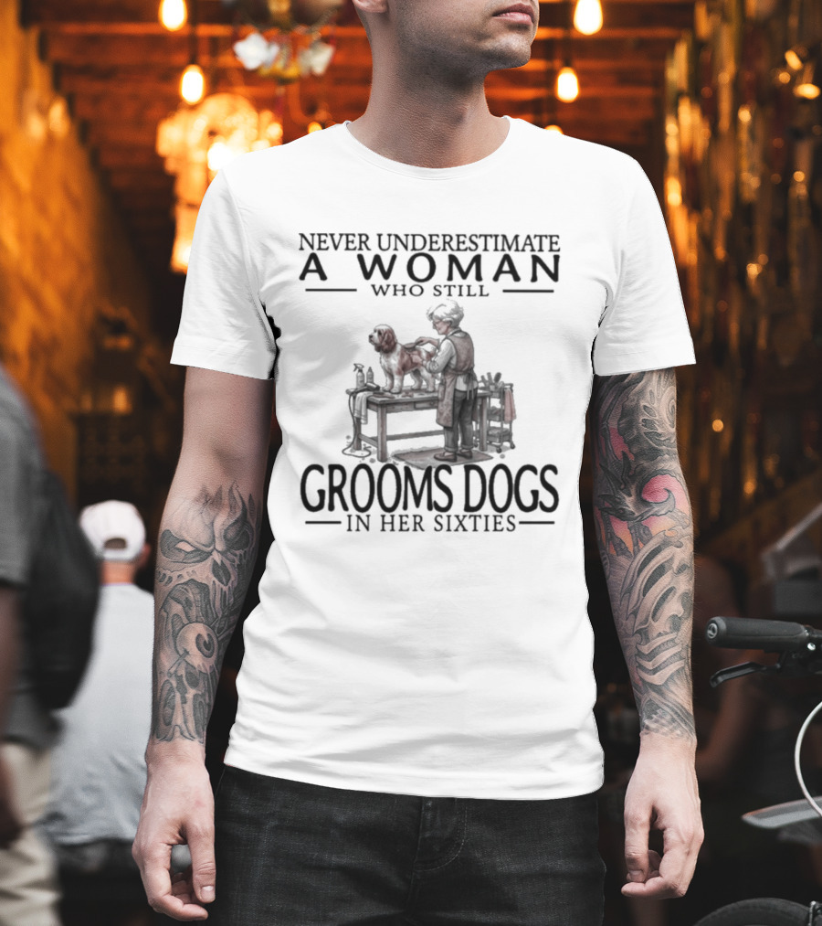 Never Underestimate A Woman Who Still Grooms Dogs In Her Sixties T-Shirt