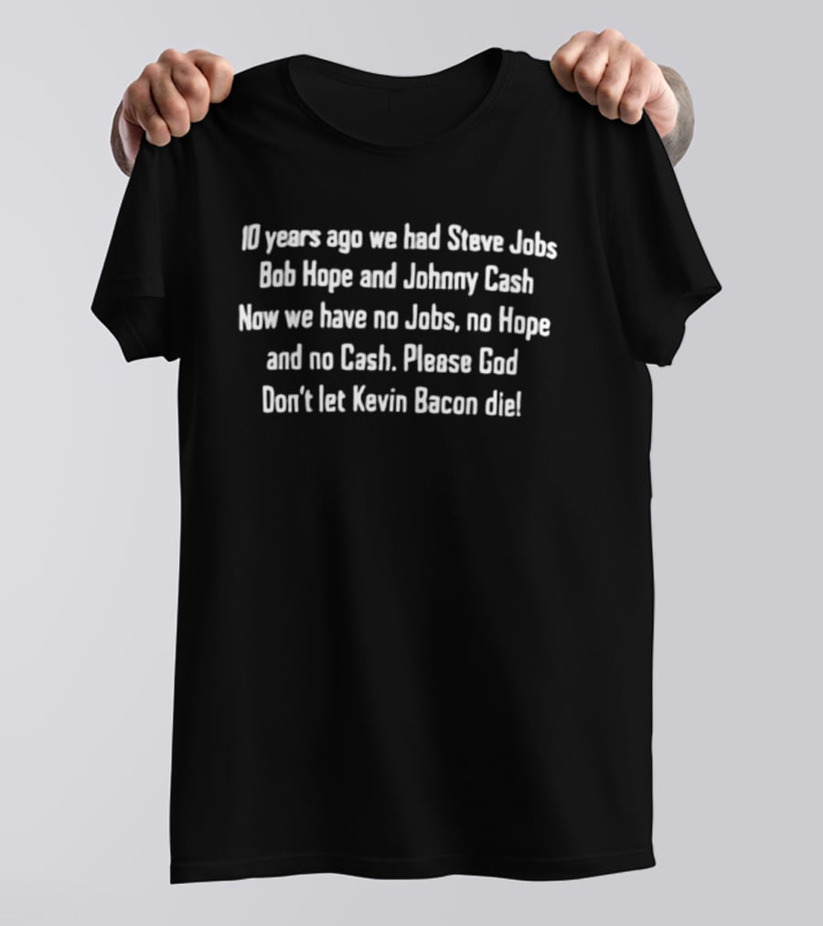 10 Years Ago We Had Steve Jobs Bob Hope Johnny Cash Please God Don't Let Kevin Bacon Die T-Shirt