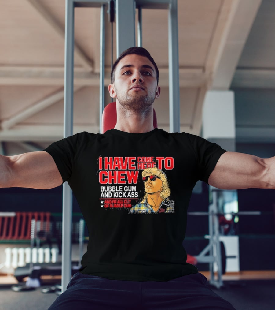 I Have Come Here To Chew Bubble Gum And Kick Ass And I'm All Out Of Bubblegum T-Shirt