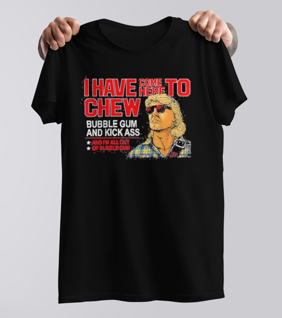 I Have Come Here To Chew Bubble Gum And Kick Ass And I'm All Out Of Bubblegum T-Shirt