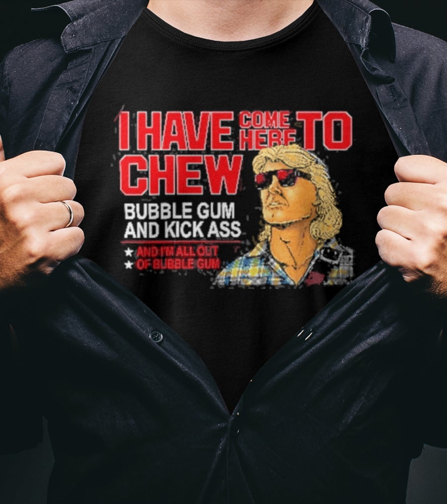 I Have Come Here To Chew Bubble Gum And Kick Ass And I'm All Out Of Bubblegum T-Shirt